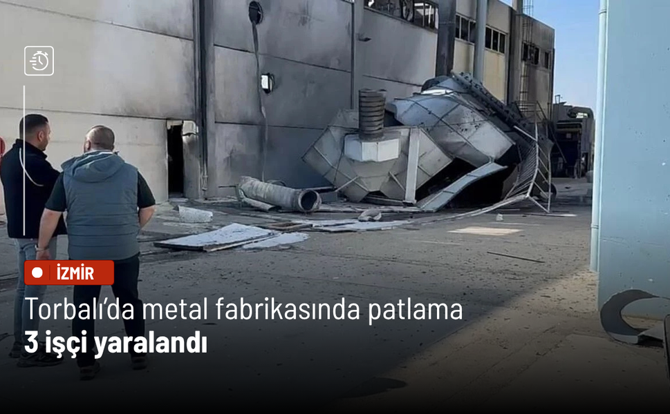 Torbalı’da metal fabrikasında patlama: 3 işçi yaralandı