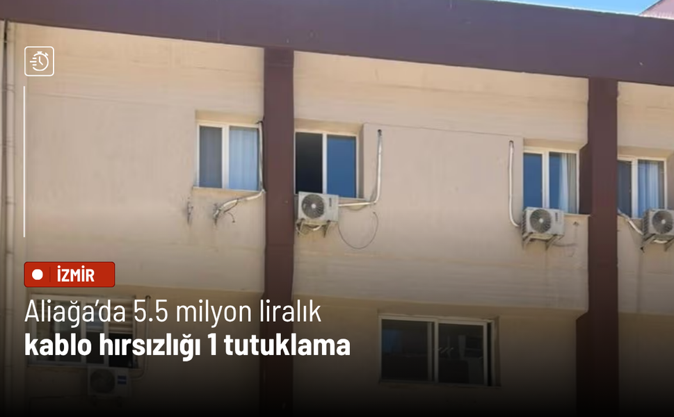 Aliağa’da 5.5 milyon liralık kablo hırsızlığı: 1 tutuklama