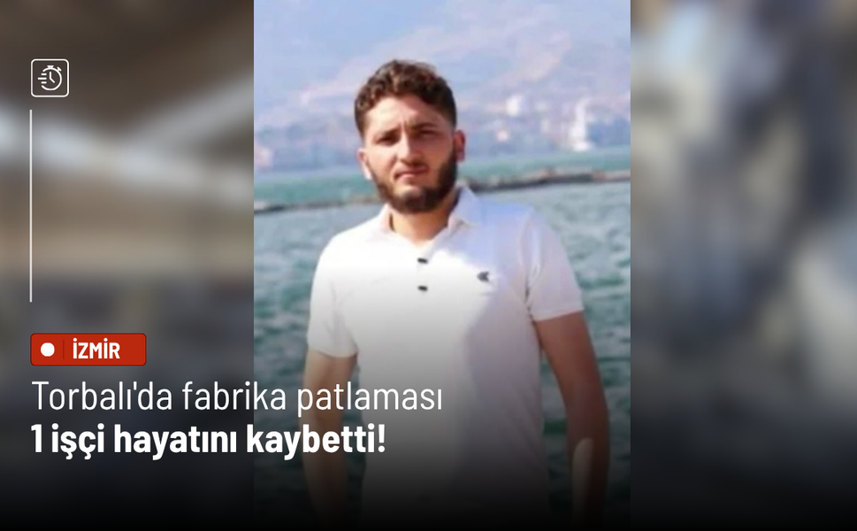 Torbalı'da fabrika patlaması: 1 işçi hayatını kaybetti