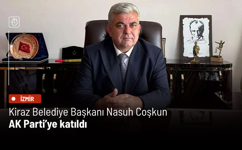 Kiraz Belediye Başkanı Nasuh Coşkun AK Parti’ye katıldı