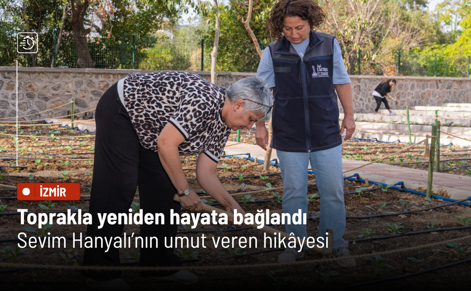 Toprakla yeniden hayata bağlandı: Sevim Hanyalı’nın umut veren hikâyesi
