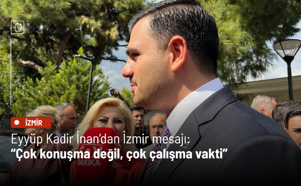 Eyyüp Kadir İnan’dan İzmir mesajı: “Çok konuşma değil, çok çalışma vakti”