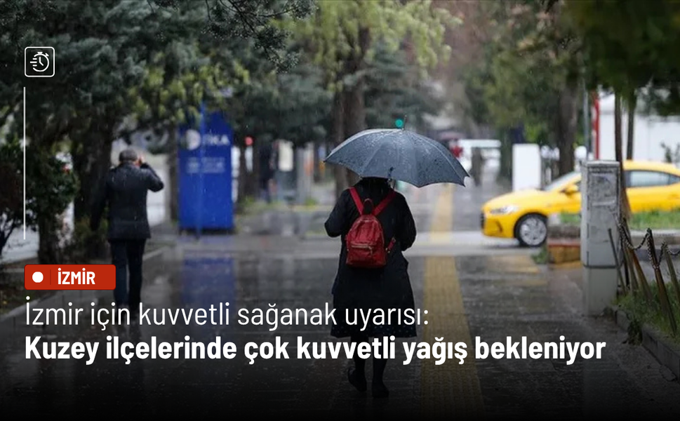 İzmir için kuvvetli sağanak uyarısı: Kuzey ilçelerinde çok kuvvetli yağış bekleniyor