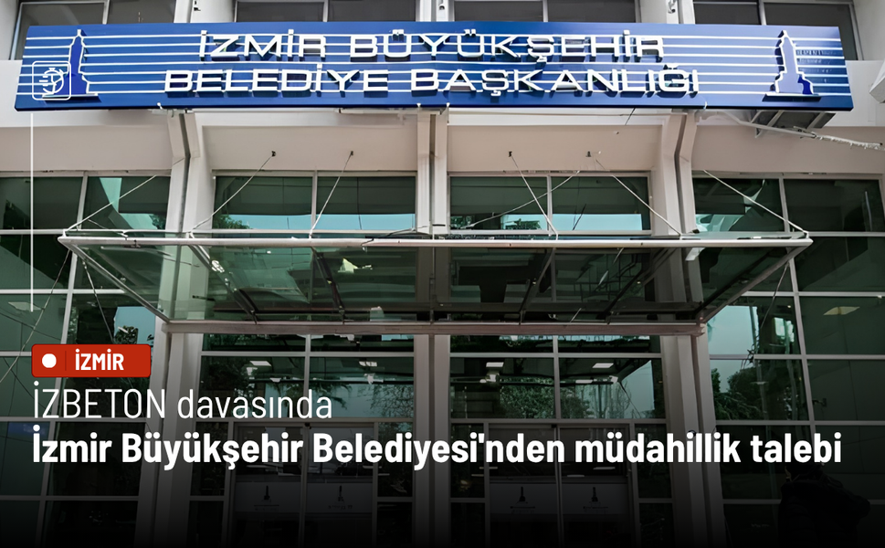 İZBETON davasında İzmir Büyükşehir Belediyesi'nden müdahillik talebi