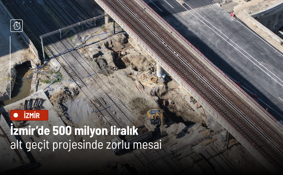 İzmir’de 500 milyon liralık alt geçit projesinde zorlu mesai