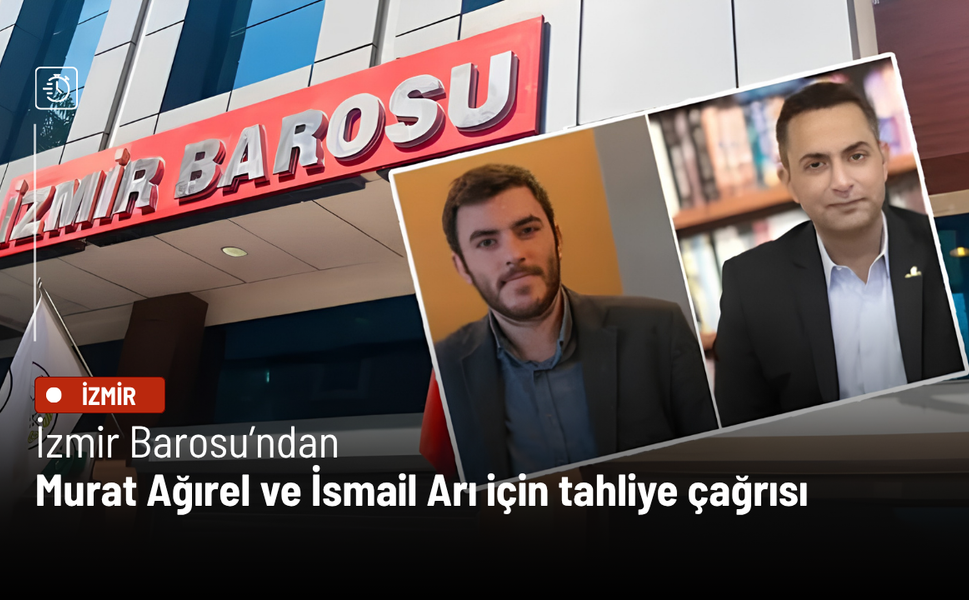 İzmir Barosu’ndan Murat Ağırel ve İsmail Arı için tahliye çağrısı