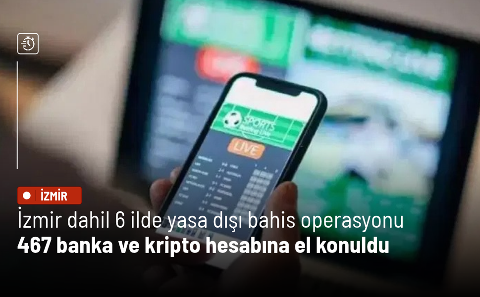 İzmir dahil 6 ilde yasa dışı bahis operasyonu: 467 banka ve kripto hesabına el konuldu
