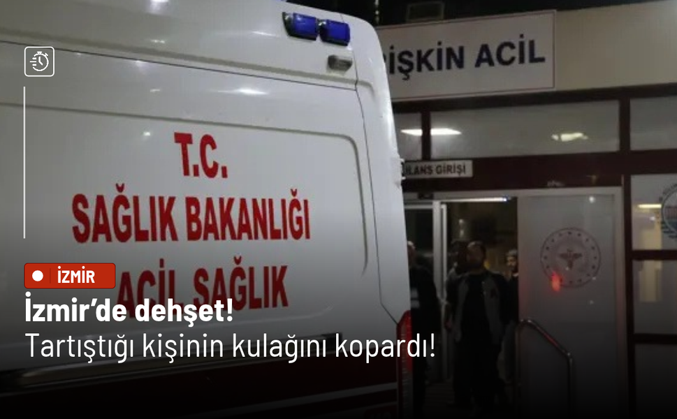 İzmir’de dehşet: Tartıştığı kişinin kulağını kopardı!