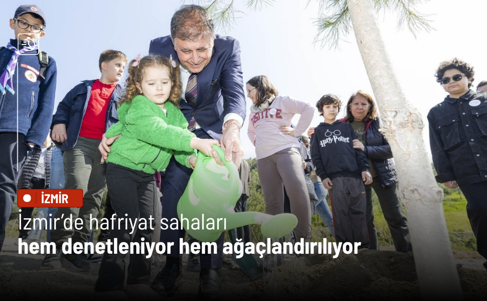İzmir’de hafriyat sahaları hem denetleniyor hem ağaçlandırılıyor