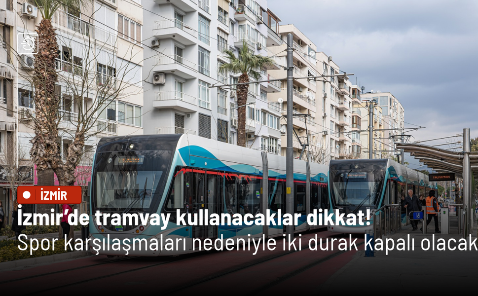 İzmir’de tramvay kullanacaklar dikkat! Spor karşılaşmaları nedeniyle iki durak kapalı olacak