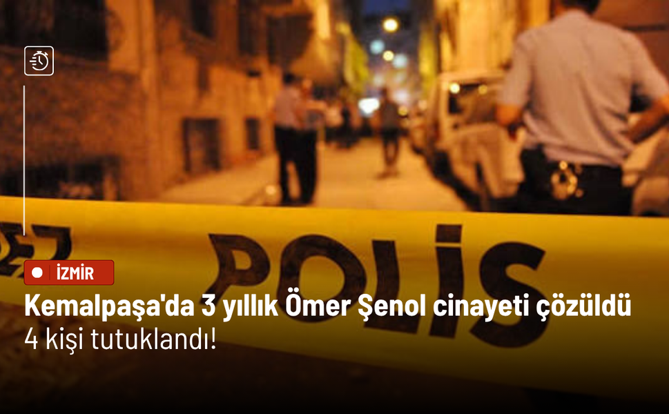 Kemalpaşa'da 3 yıllık Ömer Şenol cinayeti çözüldü: 4 kişi tutuklandı!