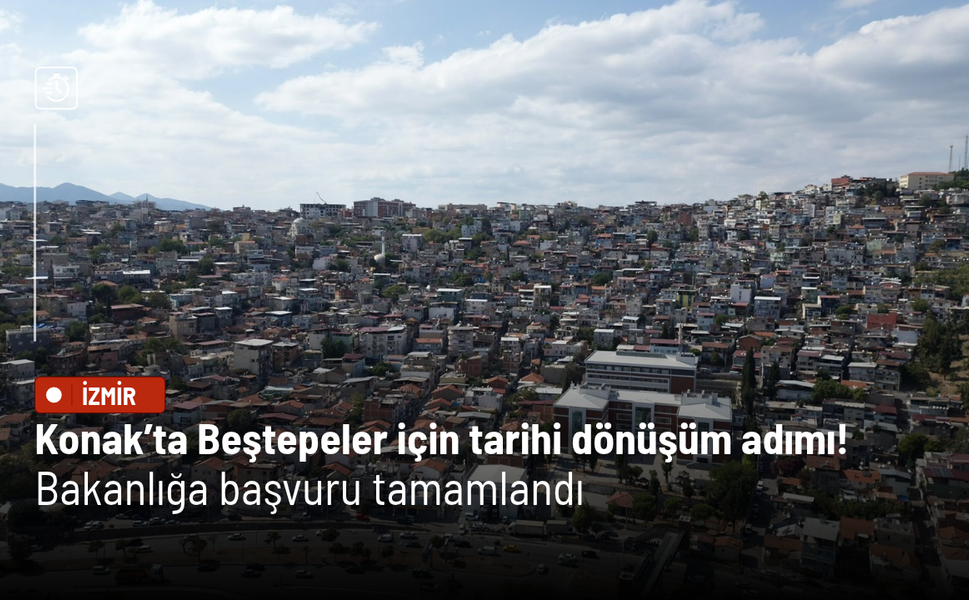 Konak’ta Beştepeler için tarihi dönüşüm adımı! Bakanlığa başvuru tamamlandı