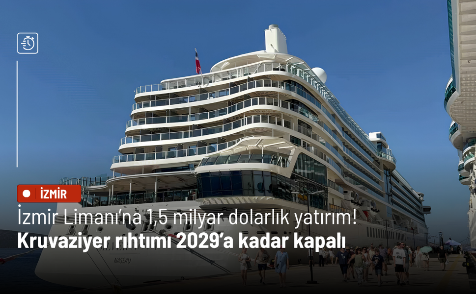 İzmir Limanı’na 1,5 milyar dolarlık yatırım! Kruvaziyer rıhtımı 2029’a kadar kapalı
