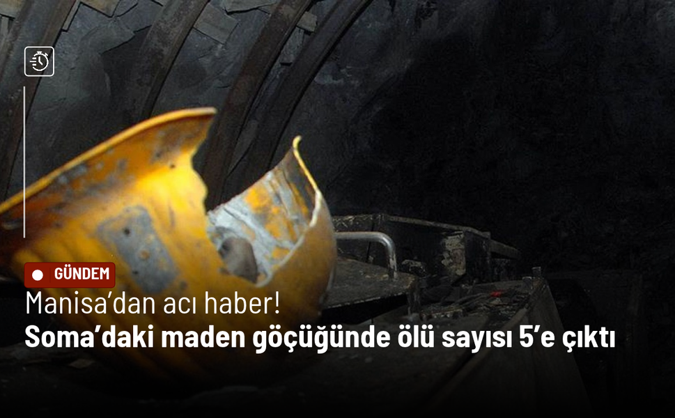 Manisa’da acı haber! Soma’daki maden göçüğünde ölü sayısı 5’e çıktı