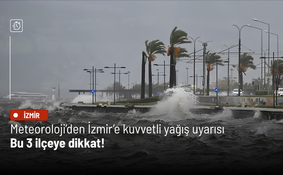 Meteoroloji’den İzmir’e kuvvetli yağış uyarısı: Bu 3 ilçeye dikkat!