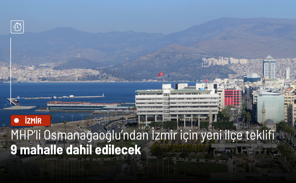 MHP’li Osmanağaoğlu’ndan İzmir için yeni ilçe teklifi: 9 mahalle dahil edilecek