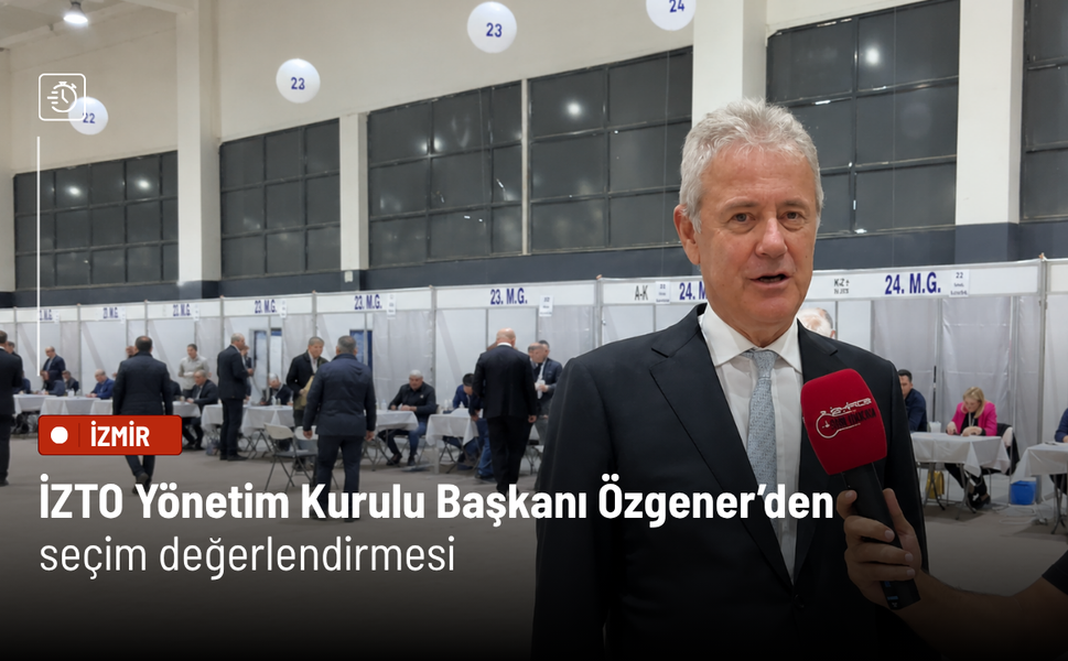 İZTO Yönetim Kurulu Başkanı Özgener’den seçim değerlendirmesi