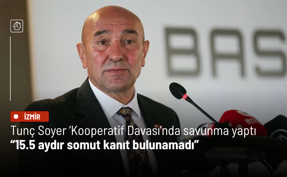 Tunç Soyer ‘Kooperatif Davası’nda savunma yaptı: 15.5 aydır somut kanıt bulunamadı