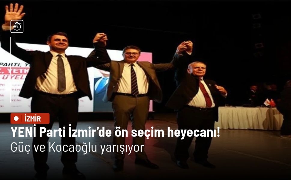 YENİ Parti İzmir’de ön seçim heyecanı! Güç ve Kocaoğlu yarışıyor