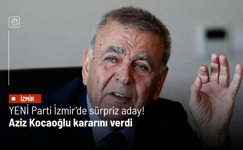 YENİ Parti İzmir’de sürpriz aday! Aziz Kocaoğlu kararını verdi