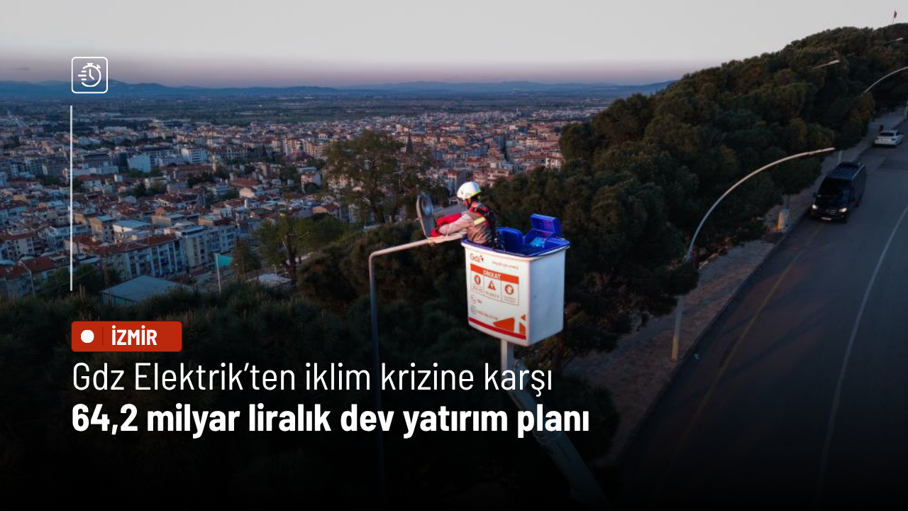 Gdz Elektrik’ten iklim krizine karşı 64,2 milyar liralık dev yatırım planı