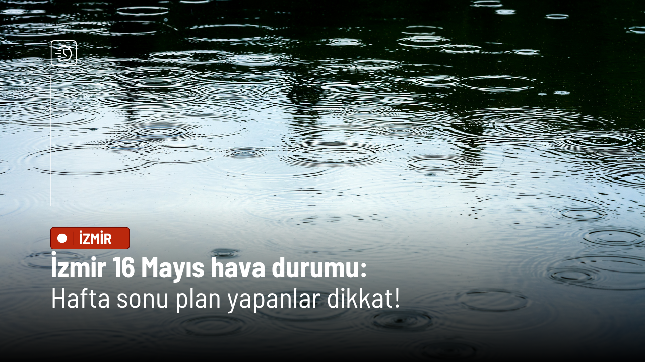 İzmir 16 Mayıs hava durumu: Hafta sonu plan yapanlar dikkat!