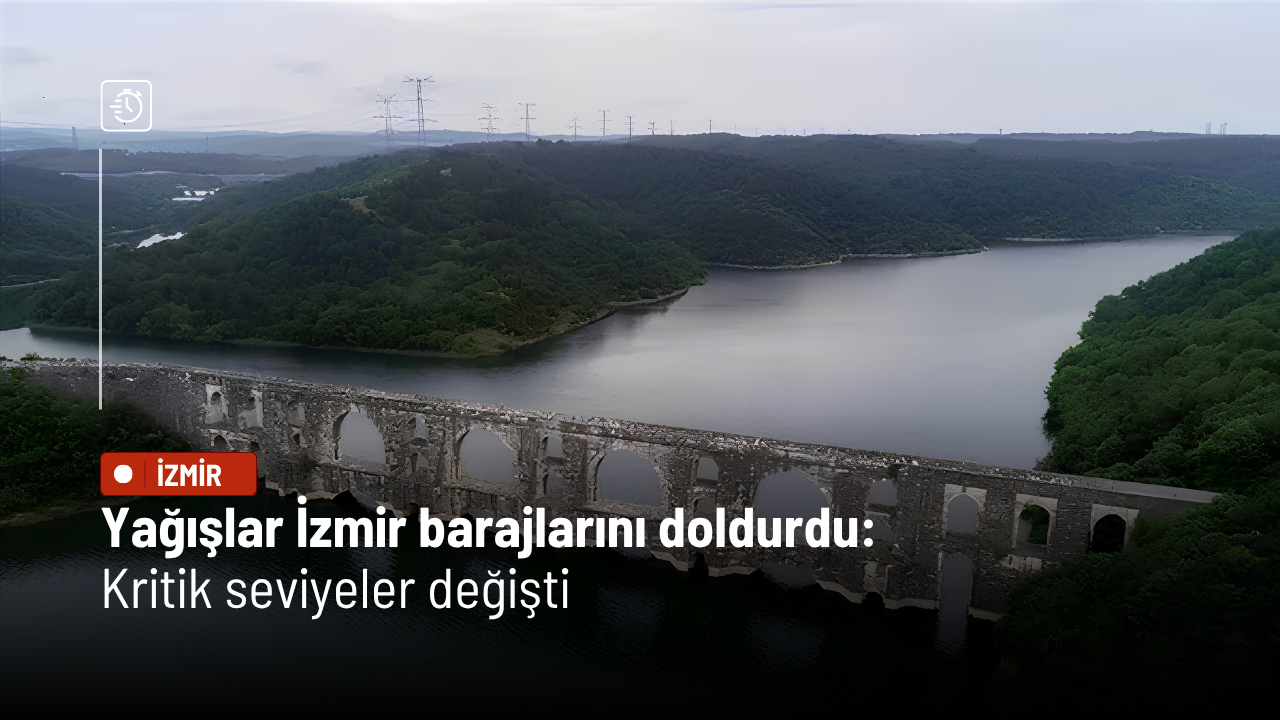 Yağışlar İzmir barajlarını doldurdu: Kritik seviyeler değişti
