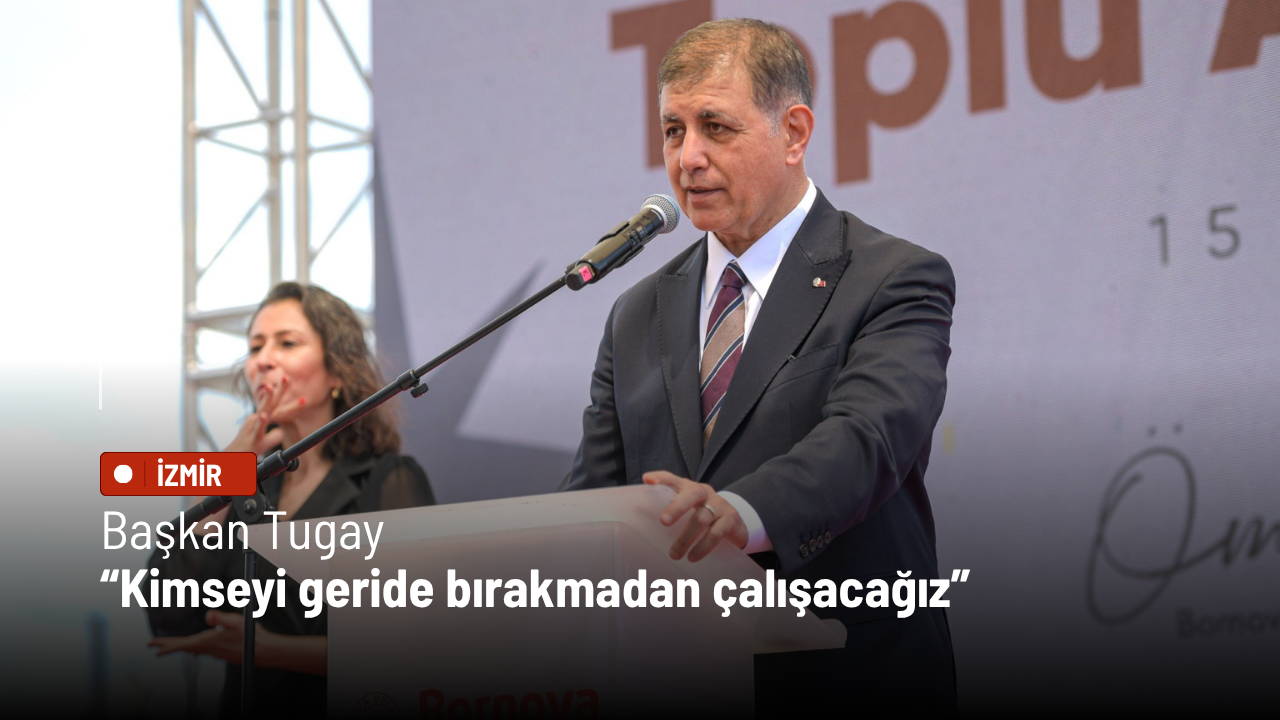 Başkan Tugay: Kimseyi geride bırakmadan çalışacağız