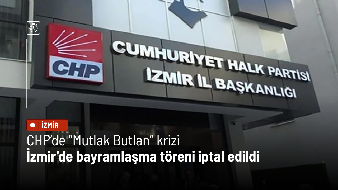 CHP’de “Mutlak Butlan” krizi: İzmir’de bayramlaşma töreni iptal edildi