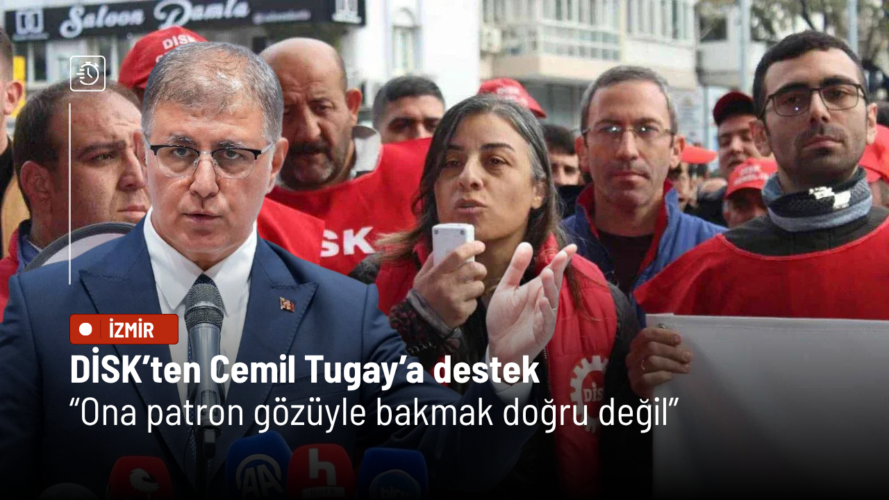 DİSK’ten Cemil Tugay’a destek: Ona patron gözüyle bakmak doğru değil