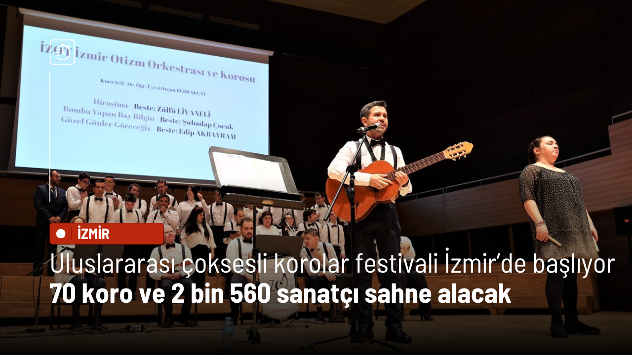 Uluslararası çoksesli korolar festivali İzmir’de başlıyor: 70 koro ve 2 bin 560 sanatçı sahne alacak