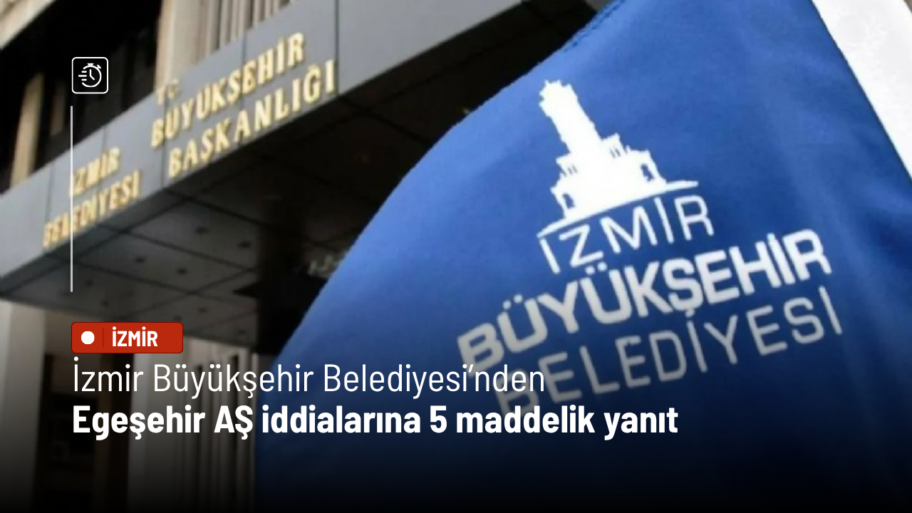 İzmir Büyükşehir Belediyesi’nden Egeşehir AŞ iddialarına 5 maddelik yanıt
