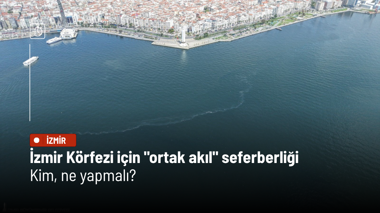 İzmir Körfezi için "ortak akıl" seferberliği: Kim, ne yapmalı?