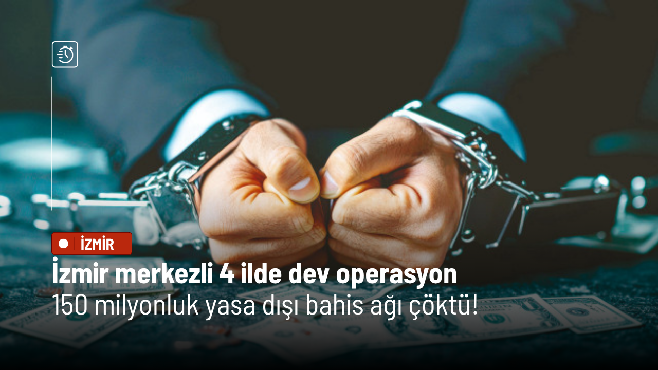 İzmir merkezli 4 ilde dev operasyon: 150 milyonluk yasa dışı bahis ağı çöktü!
