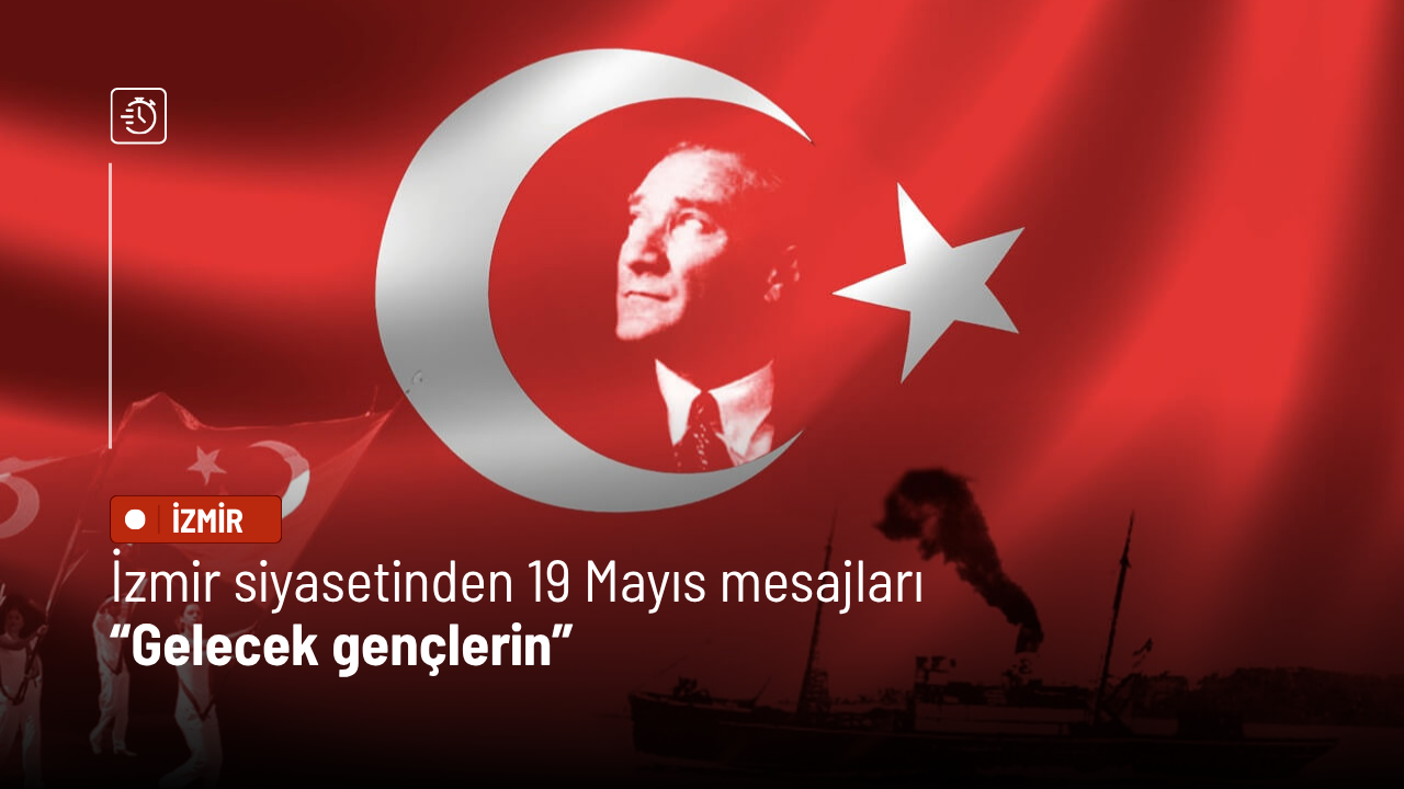 İzmir siyasetinden 19 Mayıs mesajları: Gelecek gençlerin