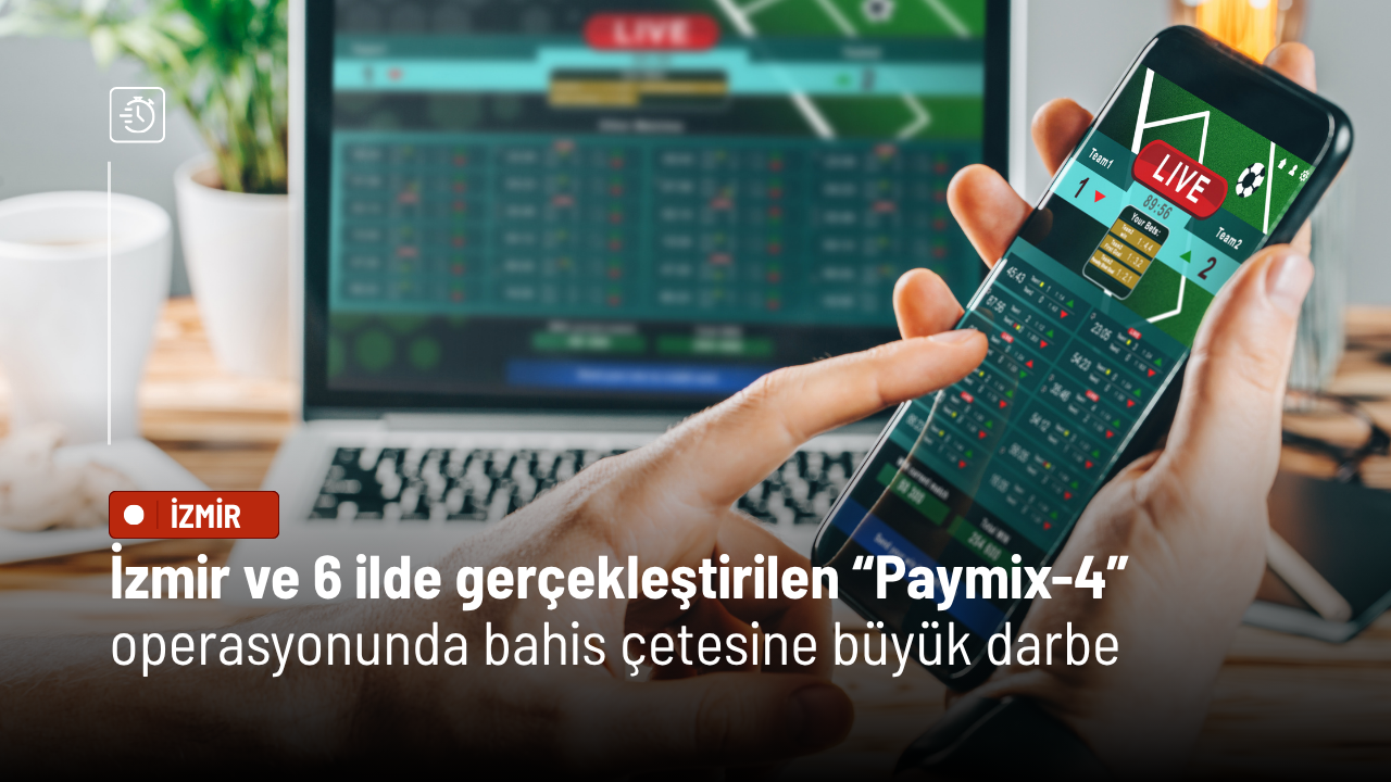 İzmir ve 6 ilde gerçekleştirilen “Paymix-4” operasyonunda yasa dışı bahis çetesine büyük darbe
