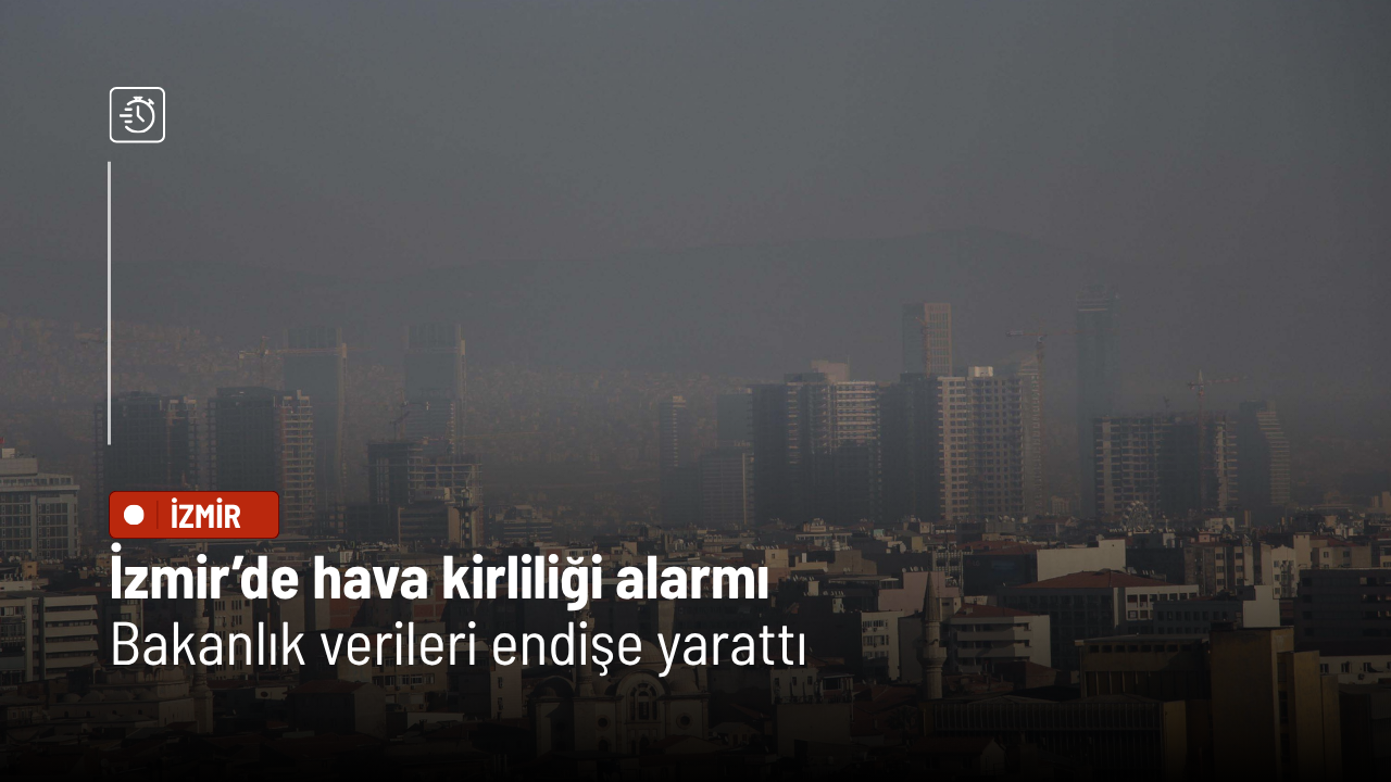 İzmir’de hava kirliliği alarmı: Bakanlık verileri endişe yarattı