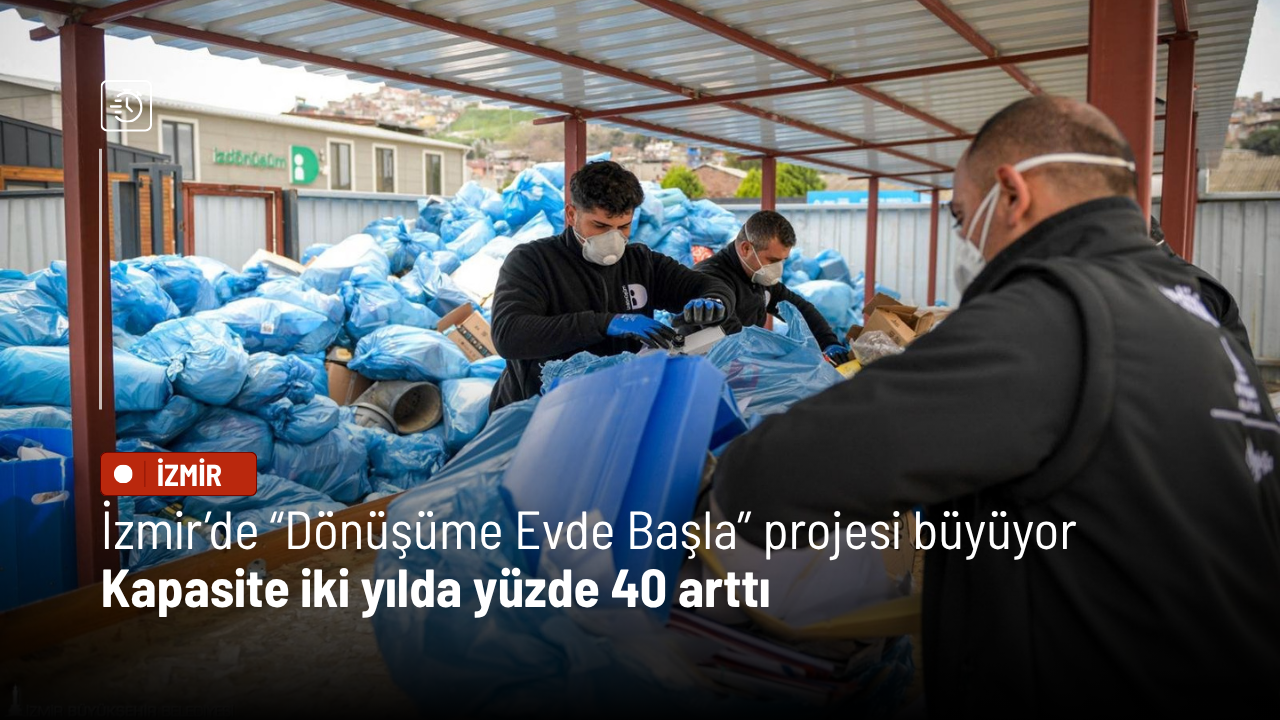İzmir’de “Dönüşüme Evde Başla” projesi büyüyor: Kapasite iki yılda yüzde 40 arttı