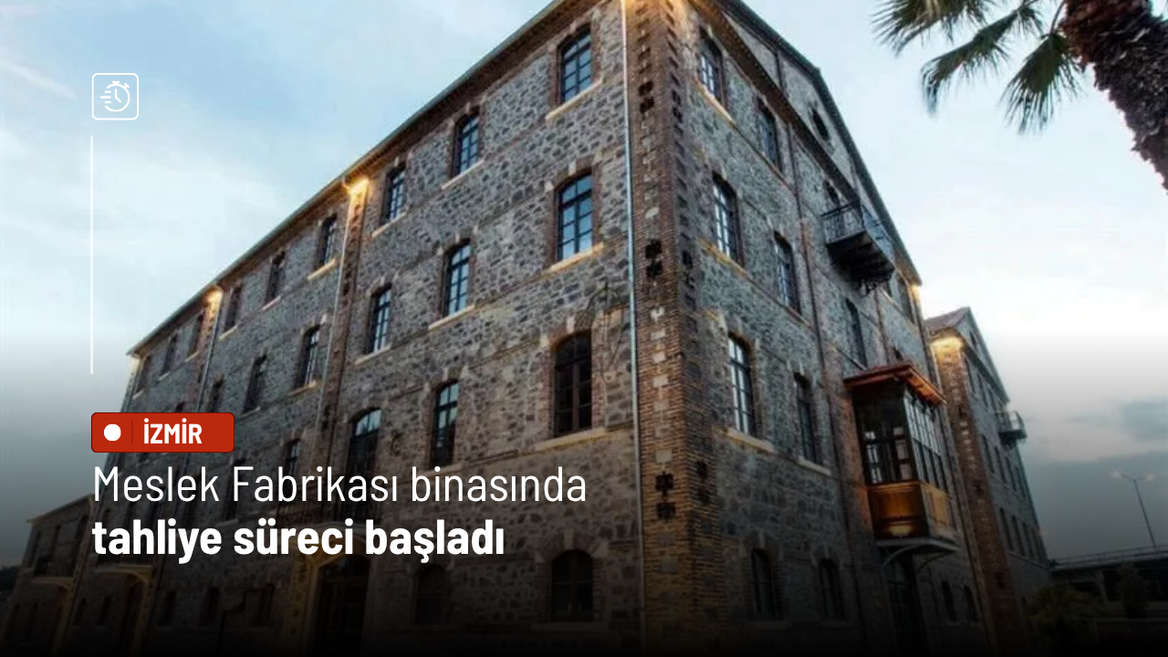 Meslek Fabrikası binasında tahliye süreci başladı