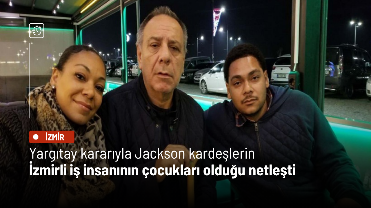 Yargıtay kararıyla Jackson kardeşlerin, İzmirli iş insanının çocukları olduğu netleşti
